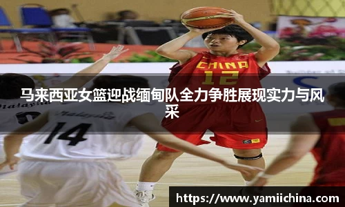 马来西亚女篮迎战缅甸队全力争胜展现实力与风采