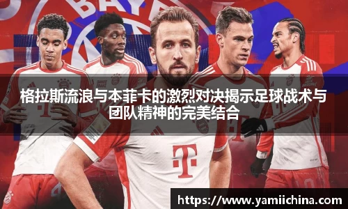 格拉斯流浪与本菲卡的激烈对决揭示足球战术与团队精神的完美结合