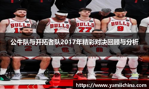 公牛队与开拓者队2017年精彩对决回顾与分析