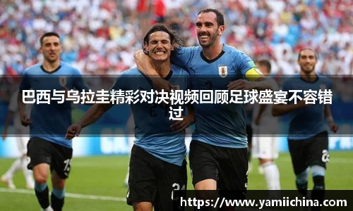 巴西与乌拉圭精彩对决视频回顾足球盛宴不容错过