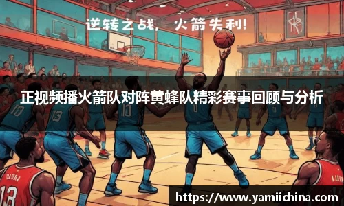 正视频播火箭队对阵黄蜂队精彩赛事回顾与分析