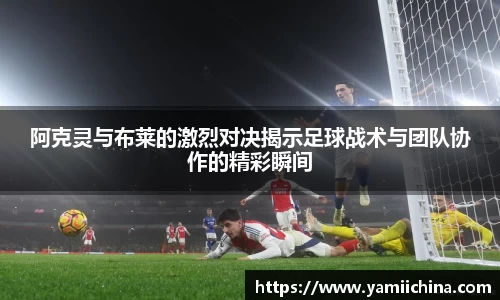 阿克灵与布莱的激烈对决揭示足球战术与团队协作的精彩瞬间