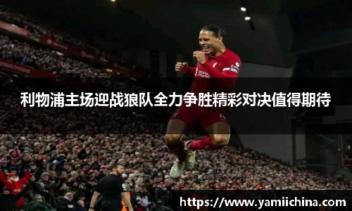 利物浦主场迎战狼队全力争胜精彩对决值得期待