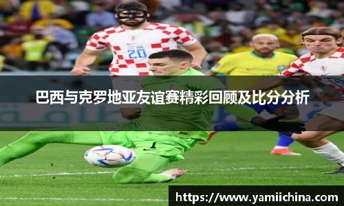 巴西与克罗地亚友谊赛精彩回顾及比分分析
