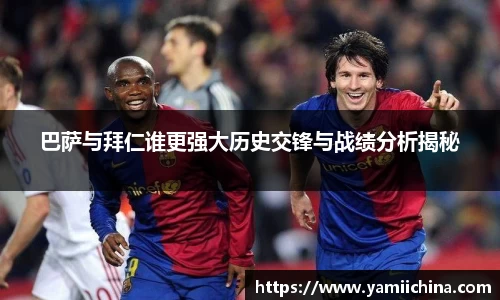巴萨与拜仁谁更强大历史交锋与战绩分析揭秘