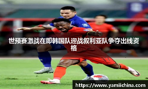 世预赛激战在即韩国队迎战叙利亚队争夺出线资格