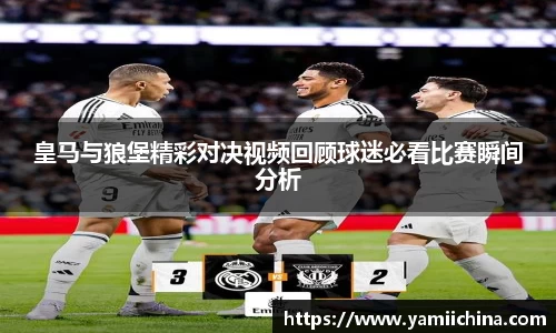 皇马与狼堡精彩对决视频回顾球迷必看比赛瞬间分析