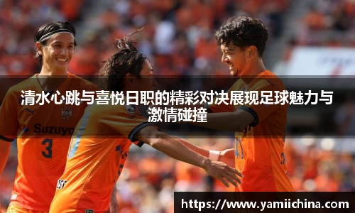 清水心跳与喜悦日职的精彩对决展现足球魅力与激情碰撞