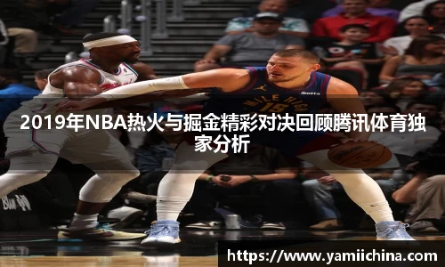 2019年NBA热火与掘金精彩对决回顾腾讯体育独家分析