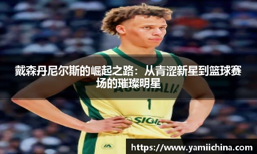 戴森丹尼尔斯的崛起之路：从青涩新星到篮球赛场的璀璨明星
