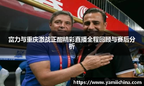 富力与重庆激战正酣精彩直播全程回顾与赛后分析