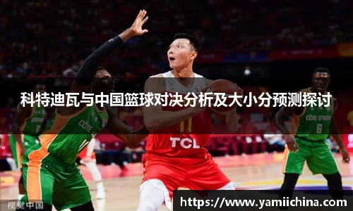 科特迪瓦与中国篮球对决分析及大小分预测探讨