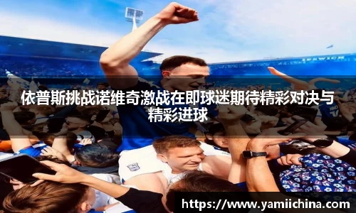 依普斯挑战诺维奇激战在即球迷期待精彩对决与精彩进球