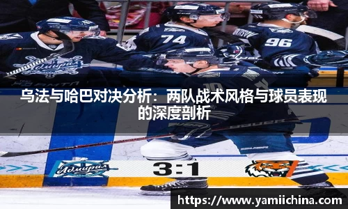 乌法与哈巴对决分析：两队战术风格与球员表现的深度剖析