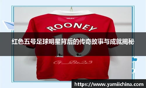 红色五号足球明星背后的传奇故事与成就揭秘