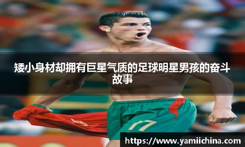 矮小身材却拥有巨星气质的足球明星男孩的奋斗故事